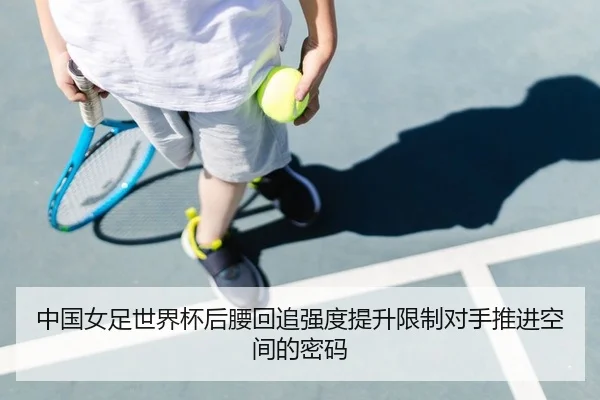 中国女足世界杯后腰回追强度提升限制对手推进空间的密码